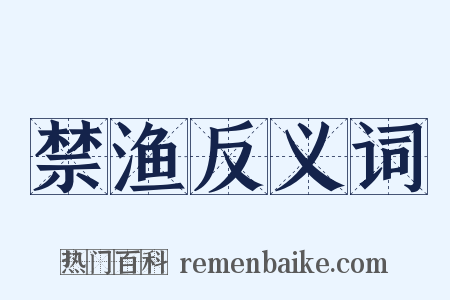 禁渔反义词是什么意思的图片